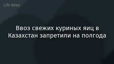 Ввоз свежих куриных яиц в Казахстан запретили на полгода