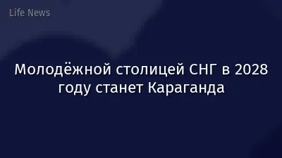 Молодёжной столицей СНГ в 2028 году станет Караганда