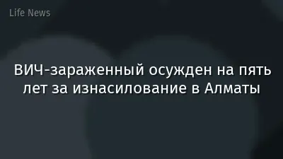 ВИЧ-зараженный осужден на пять лет за изнасилование в Алматы