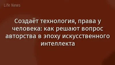 Создаёт технология, права у человека: как решают вопрос авторства в эпоху искусственного интеллекта