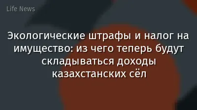 Экологические штрафы и налог на имущество: из чего теперь будут складываться доходы казахстанских сёл