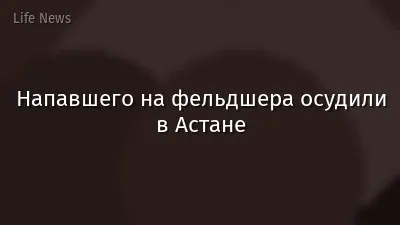 Напавшего на фельдшера осудили в Астане