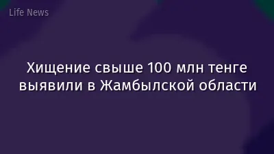 Хищение свыше 100 млн тенге выявили в Жамбылской области