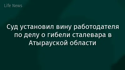 Суд установил вину работодателя по делу о гибели сталевара в Атырауской области