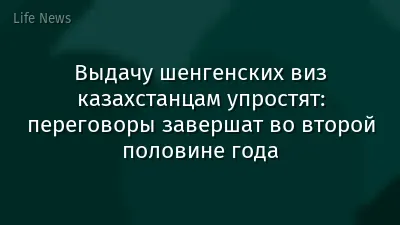 Выдачу шенгенских виз казахстанцам упростят: переговоры завершат во второй половине года