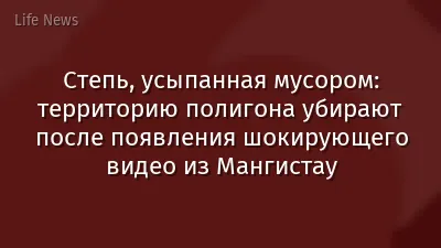 Степь, усыпанная мусором: территорию полигона убирают после появления шокирующего видео из Мангистау