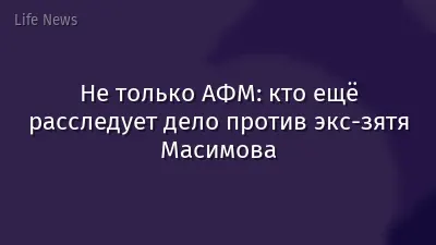 Не только АФМ: кто ещё расследует дело против экс-зятя Масимова