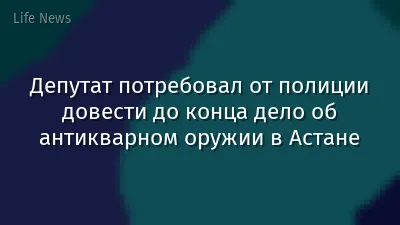 Депутат потребовал от полиции довести до конца дело об антикварном оружии в Астане