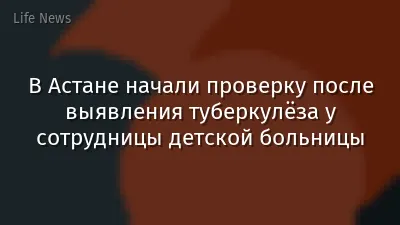 В Астане начали проверку после выявления туберкулёза у сотрудницы детской больницы