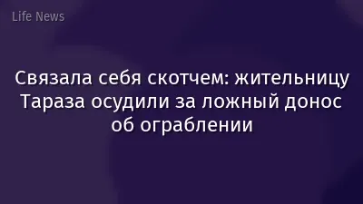 Связала себя скотчем: жительницу Тараза осудили за ложный донос об ограблении