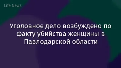 Уголовное дело возбуждено по факту убийства женщины в Павлодарской области