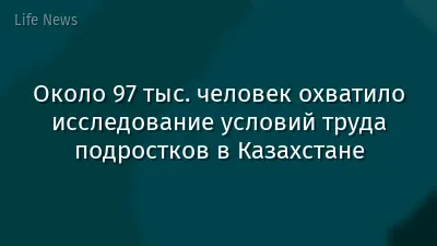 Около 97 тыс. человек охватило исследование условий труда подростков в Казахстане