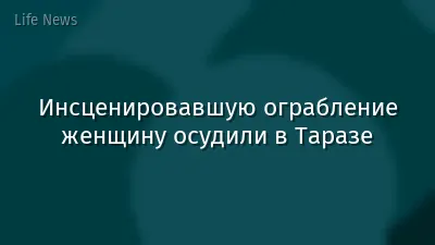 Инсценировавшую ограбление женщину осудили в Таразе