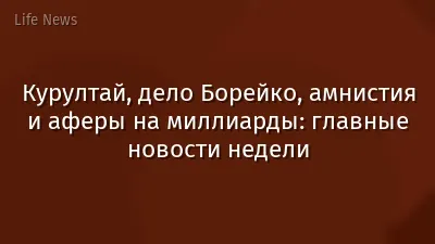 Курултай, дело Борейко, амнистия и аферы на миллиарды: главные новости недели
