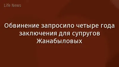 Обвинение запросило четыре года заключения для супругов Жанабыловых