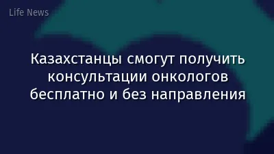 Казахстанцы смогут получить консультации онкологов бесплатно и без направления
