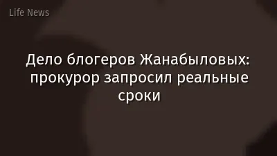 Дело блогеров Жанабыловых: прокурор запросил реальные сроки