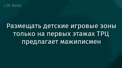 Размещать детские игровые зоны только на первых этажах ТРЦ предлагает мажилисмен