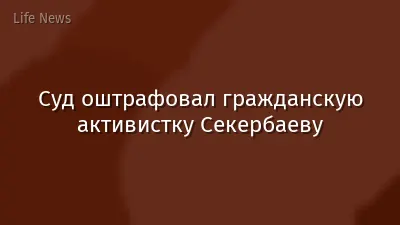 Суд оштрафовал гражданскую активистку Секербаеву