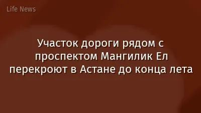 Участок дороги рядом с проспектом Мангилик Ел перекроют в Астане до конца лета