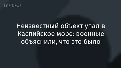 Неизвестный объект упал в Каспийское море: военные объяснили, что это было