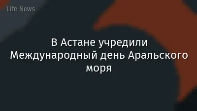 В Астане учредили Международный день Аральского моря