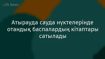 Атырауда сауда нүктелерінде отандық баспалардың кітаптары сатылады