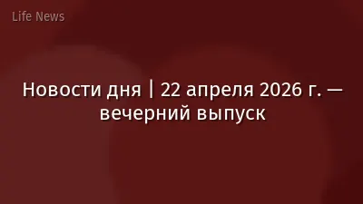 Новости дня | 22 апреля 2026 г. — вечерний выпуск