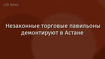 Незаконные торговые павильоны демонтируют в Астане