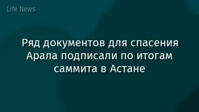 Ряд документов для спасения Арала подписали по итогам саммита в Астане