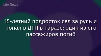 15-летний подросток сел за руль и попал в ДТП в Таразе: один из его пассажиров погиб