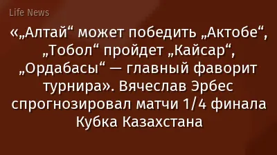 «„Алтай“ может победить „Актобе“, „Тобол“ пройдет „Кайсар“, „Ордабасы“ — главный фаворит турнира». Вячеслав Эрбес спрогнозировал матчи 1/4 финала Кубка Казахстана