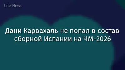 Дани Карвахаль не попал в состав сборной Испании на ЧМ-2026