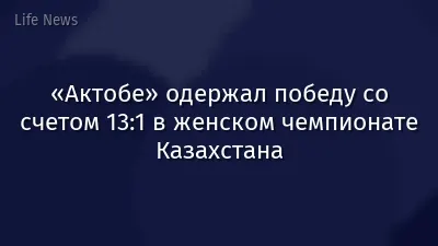 «Актобе» одержал победу со счетом 13:1 в женском чемпионате Казахстана