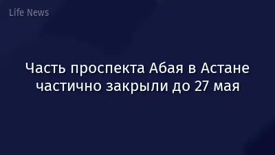 Часть проспекта Абая в Астане частично закрыли до 27 мая