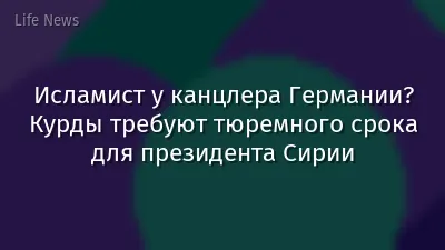 Исламист у канцлера Германии? Курды требуют тюремного срока для президента Сирии