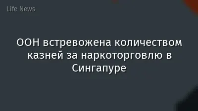 ООН встревожена количеством казней за наркоторговлю в Сингапуре