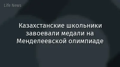 Казахстанские школьники завоевали медали на Менделеевской олимпиаде