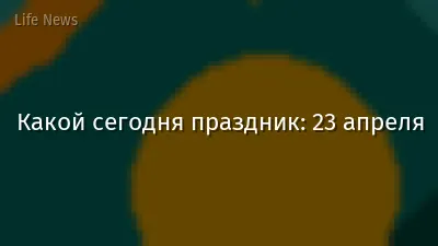 Какой сегодня праздник: 23 апреля