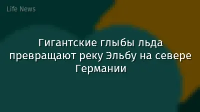 Гигантские глыбы льда превращают реку Эльбу на севере Германии