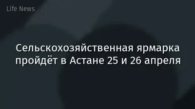 Сельскохозяйственная ярмарка пройдёт в Астане 25 и 26 апреля