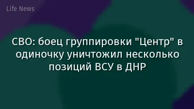 СВО: боец группировки "Центр" в одиночку уничтожил несколько позиций ВСУ в ДНР