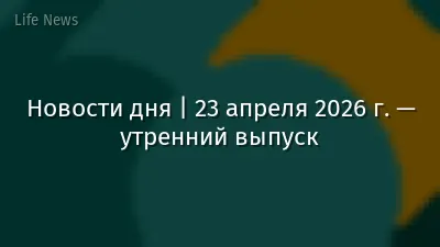 Новости дня | 23 апреля 2026 г. — утренний выпуск