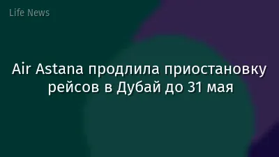 Air Astana продлила приостановку рейсов в Дубай до 31 мая