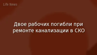 Двое рабочих погибли при ремонте канализации в СКО