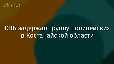 КНБ задержал группу полицейских в Костанайской области