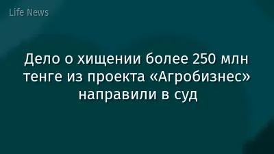 Дело о хищении более 250 млн тенге из проекта «Агробизнес» направили в суд
