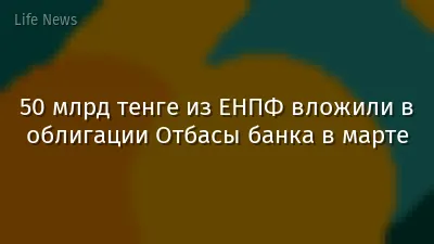 50 млрд тенге из ЕНПФ вложили в облигации Отбасы банка в марте