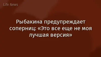 Рыбакина предупреждает соперниц: «Это все еще не моя лучшая версия»