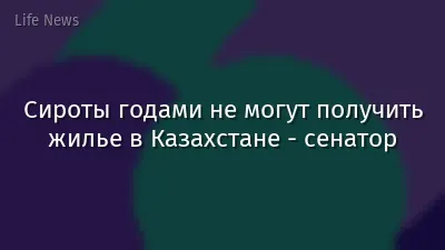 Сироты годами не могут получить жилье в Казахстане - сенатор